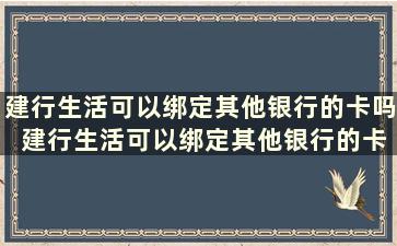 建行生活可以绑定其他银行的卡吗 建行生活可以绑定其他银行的卡吗怎么绑定